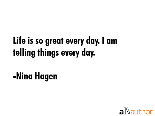 Life is so great every day. I am telling things every day. - Nina Hagen Quote GIF