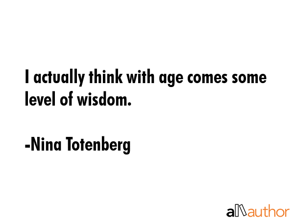 I actually think with age comes some level of wisdom. - Nina Totenberg Quote GIF