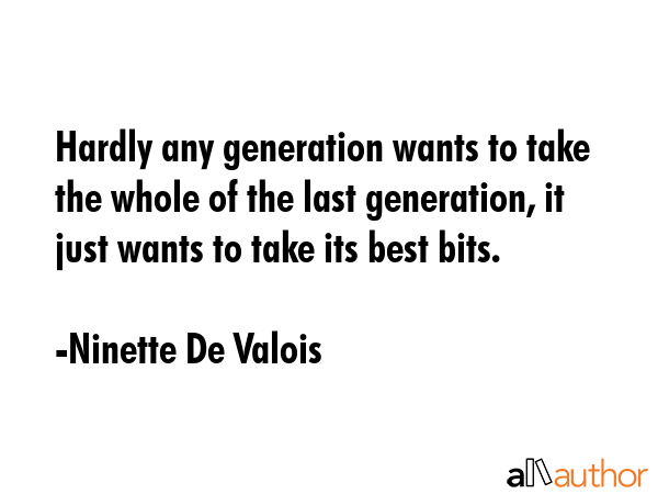 Hardly any generation wants to take the whole of the last generation, it just wants to take its... - Ninette De Valois Quote GIF