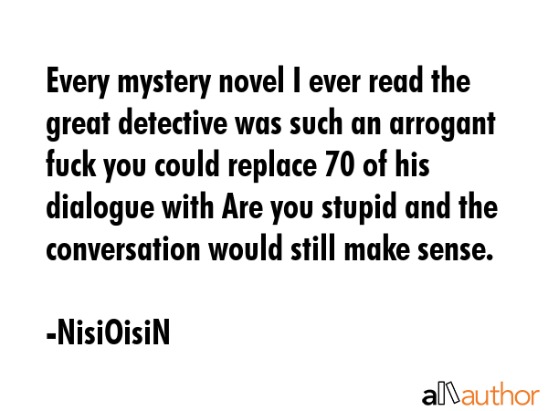 Every mystery novel I ever read the great detective was such an arrogant fuck you could replace 70... - NisiOisiN Quote GIF