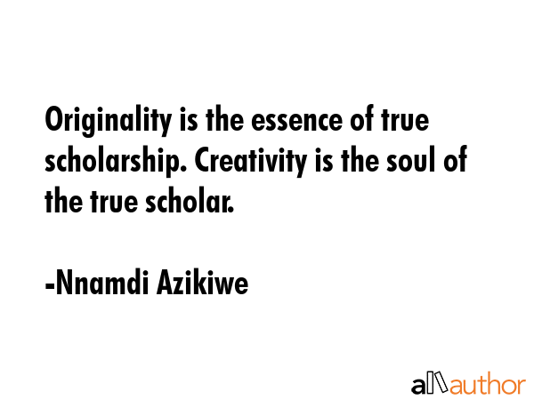 Originality is the essence of true scholarship. Creativity is the soul of the true scholar. - Nnamdi Azikiwe Quote GIF