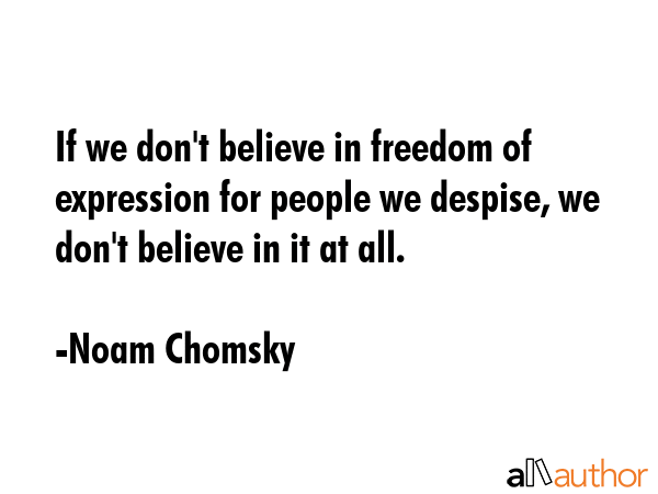 If we don\'t believe in freedom of expression for people we despise, we don\'t believe in it at all. - Noam Chomsky Quote