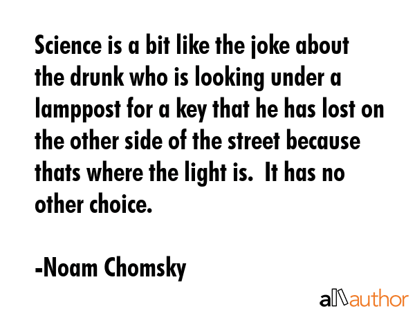 Science is a bit like the joke about the drunk who is looking under a lamppost for a key that he... - Noam Chomsky Quote GIF