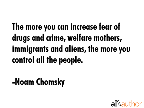 The more you can increase fear of drugs and crime, welfare mothers, immigrants and aliens, the more... - Noam Chomsky Quote GIF