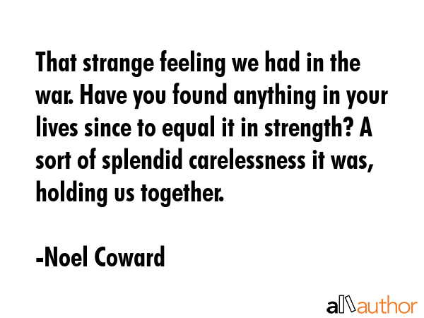 That strange feeling we had in the war. Have you found anything in your lives since to equal it in... - Noel Coward Quote GIF