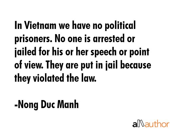 In Vietnam we have no political prisoners. No one is arrested or jailed for his or her speech or... - Nong Duc Manh Quote GIF