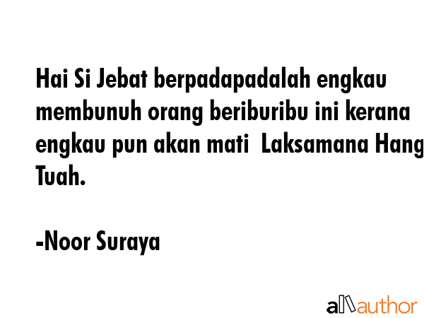Hai Si Jebat berpadapadalah engkau membunuh orang beriburibu ini kerana engkau pun akan mati ... - Noor Suraya Quote GIF