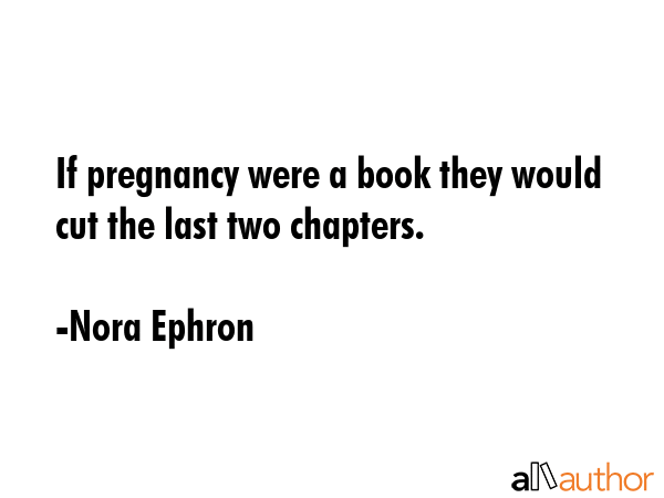 If pregnancy were a book they would cut the last two chapters. - Nora Ephron Quote GIF