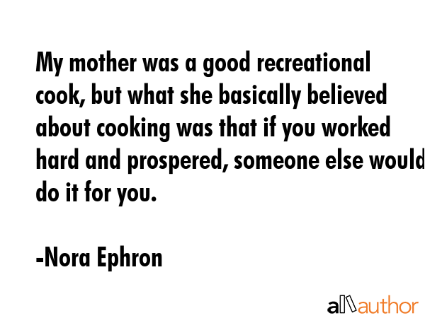 My mother was a good recreational cook, but what she basically believed about cooking was that if... - Nora Ephron Quote GIF