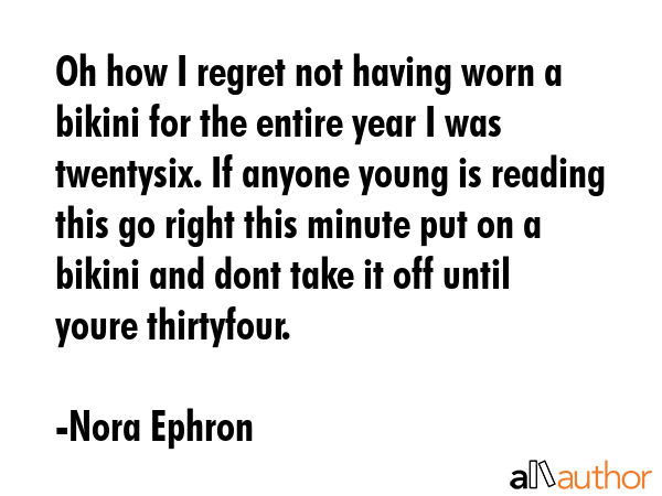 Oh how I regret not having worn a bikini for the entire year I was twentysix. If anyone young is... - Nora Ephron Quote GIF