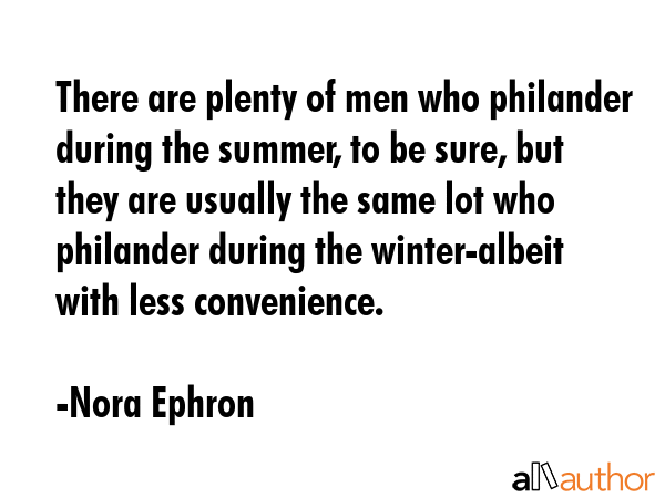 There are plenty of men who philander during the summer, to be sure, but they are usually the same... - Nora Ephron Quote GIF