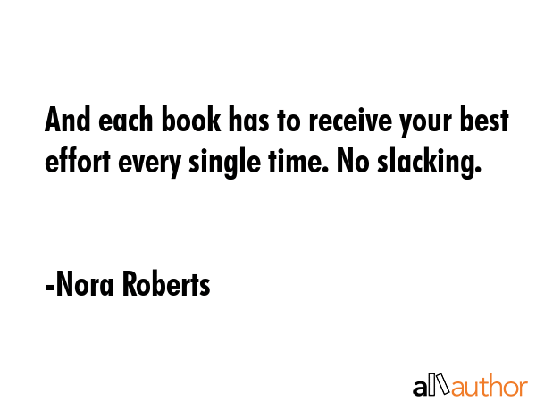 And each book has to receive your best effort every single time. No slacking. - Nora Roberts Quote GIF