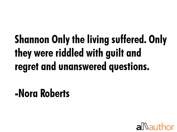 Shannon Only the living suffered. Only they were riddled with guilt and regret and unanswered... - Nora Roberts Quote GIF