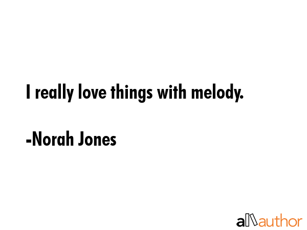 I really love things with melody. - Norah Jones Quote GIF