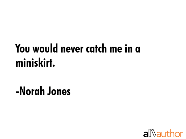 You would never catch me in a miniskirt. - Norah Jones Quote GIF