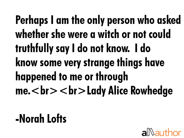 Perhaps I am the only person who asked whether she were a witch or not could truthfully say I do... - Norah Lofts Quote GIF