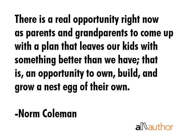 There is a real opportunity right now as parents and grandparents to come up with a plan that... - Norm Coleman Quote GIF