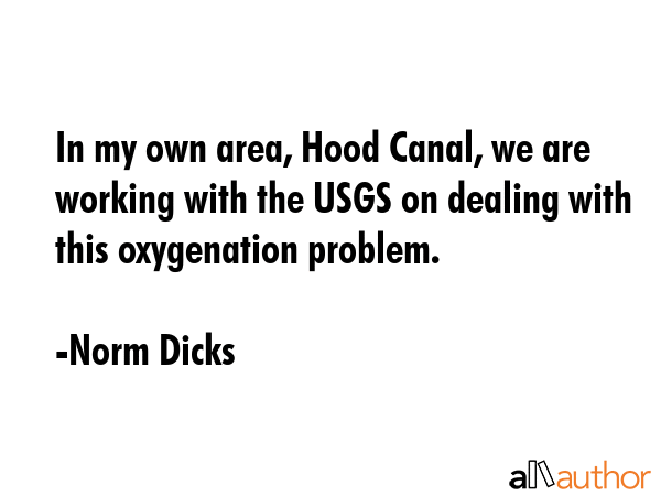 In my own area, Hood Canal, we are working with the USGS on dealing with this oxygenation problem. - Norm Dicks Quote GIF