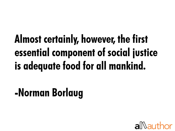 Almost certainly, however, the first essential component of social justice is adequate food for all... - Norman Borlaug Quote GIF