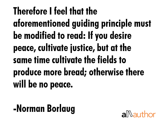 Therefore I feel that the aforementioned guiding principle must be modified to read: If you desire... - Norman Borlaug Quote GIF