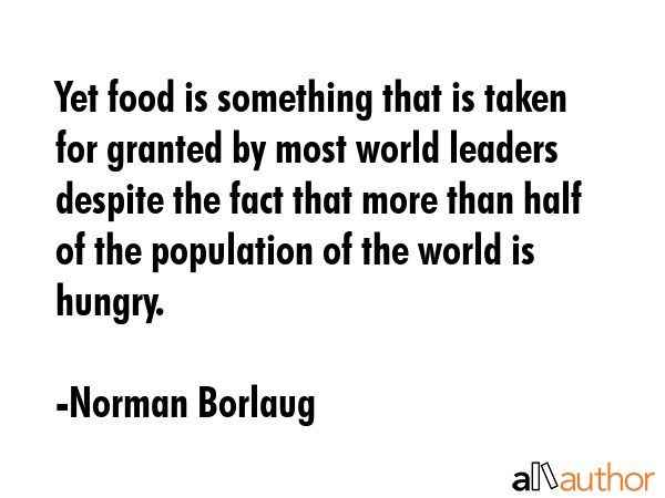 Yet food is something that is taken for granted by most world leaders despite the fact that more... - Norman Borlaug Quote GIF