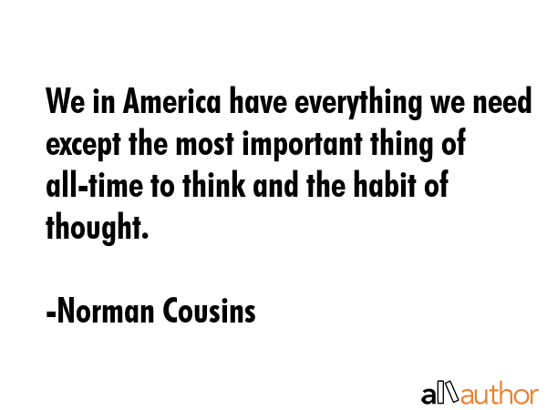 We in America have everything we need except the most important thing of all-time to think and the... - Norman Cousins Quote GIF