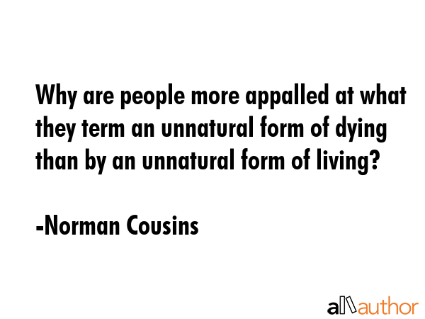 Why are people more appalled at what they term an unnatural form of dying than by an unnatural form... - Norman Cousins Quote GIF