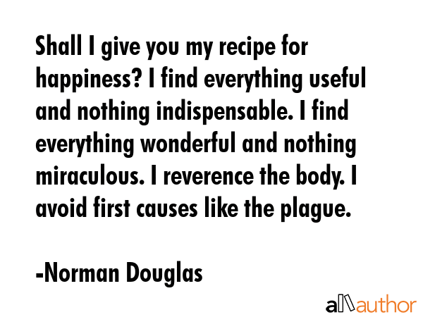 Shall I give you my recipe for happiness? I find everything useful and nothing indispensable. I... - Norman Douglas Quote GIF