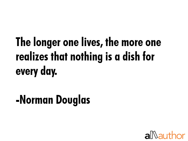 The longer one lives, the more one realizes that nothing is a dish for every day. - Norman Douglas Quote GIF