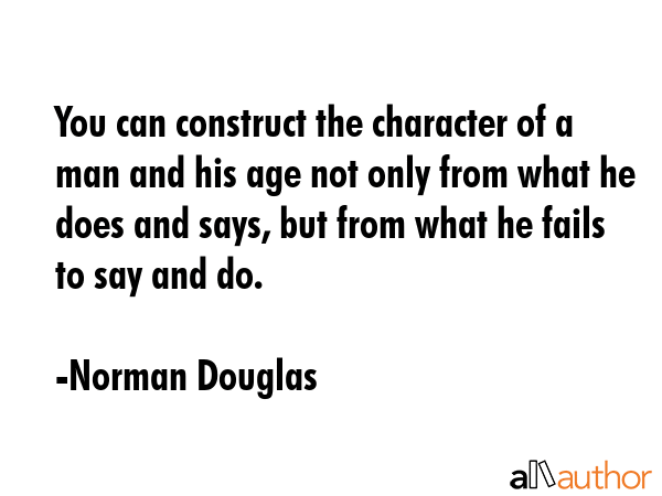 You can construct the character of a man and his age not only from what he does and says, but from... - Norman Douglas Quote GIF