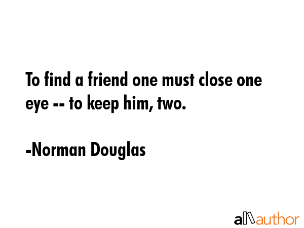 To find a friend one must close one eye -- to keep him, two. - Norman Douglas Quote GIF