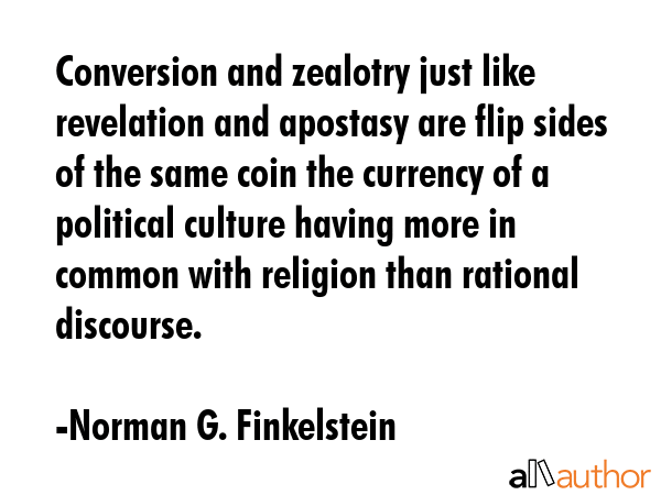 Conversion and zealotry just like revelation and apostasy are flip sides of the same coin the... - Norman G. Finkelstein Quote GIF