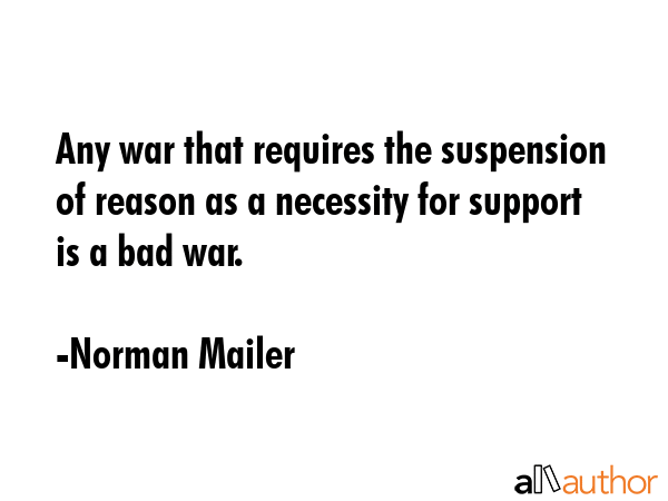Any war that requires the suspension of reason as a necessity for support is a bad war. - Norman Mailer Quote GIF
