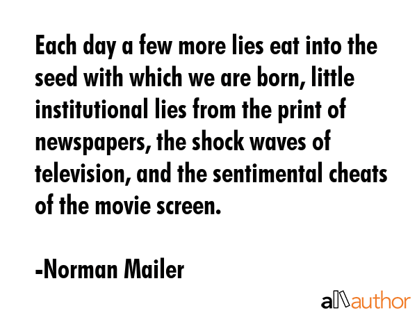 Each day a few more lies eat into the seed with which we are born, little institutional lies from... - Norman Mailer Quote GIF