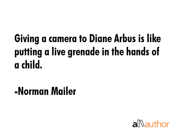 Giving a camera to Diane Arbus is like putting a live grenade in the hands of a child. - Norman Mailer Quote GIF