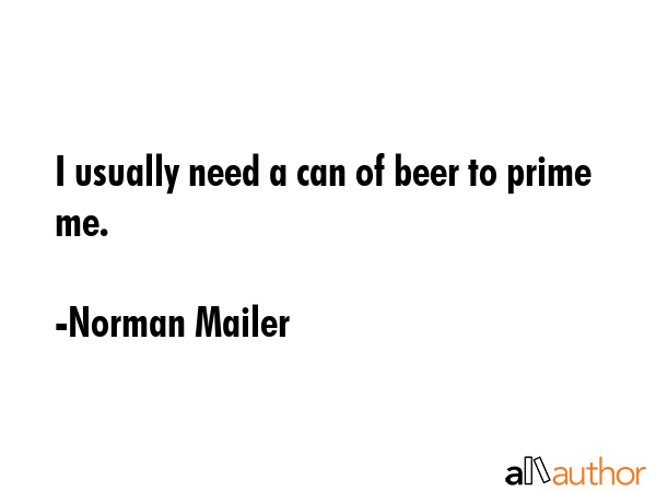 I usually need a can of beer to prime me. - Norman Mailer Quote GIF