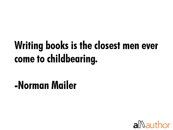 Writing books is the closest men ever come to childbearing. - Norman Mailer Quote GIF