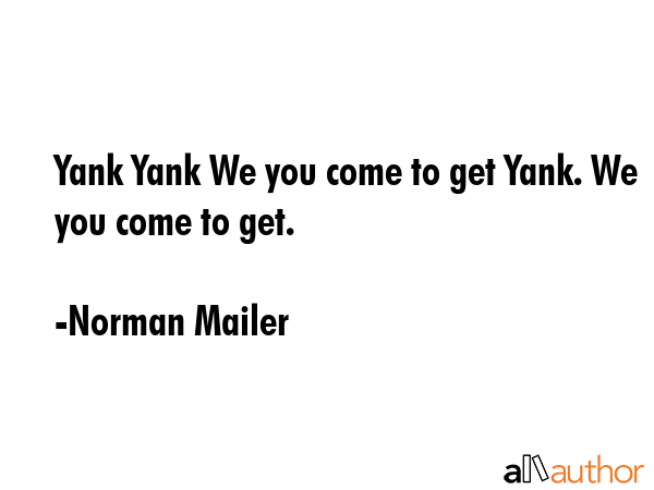 Yank Yank We you come to get Yank. We you come to get. - Norman Mailer Quote GIF