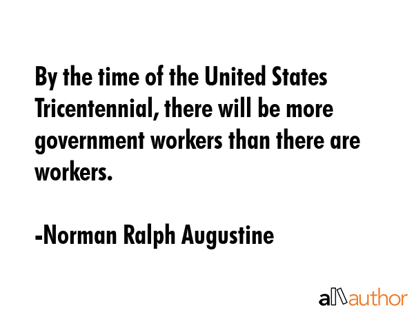 By the time of the United States Tricentennial, there will be more government workers than there... - Norman Ralph Augustine Quote GIF
