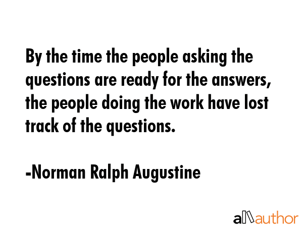 By the time the people asking the questions are ready for the answers, the people doing the work... - Norman Ralph Augustine Quote GIF