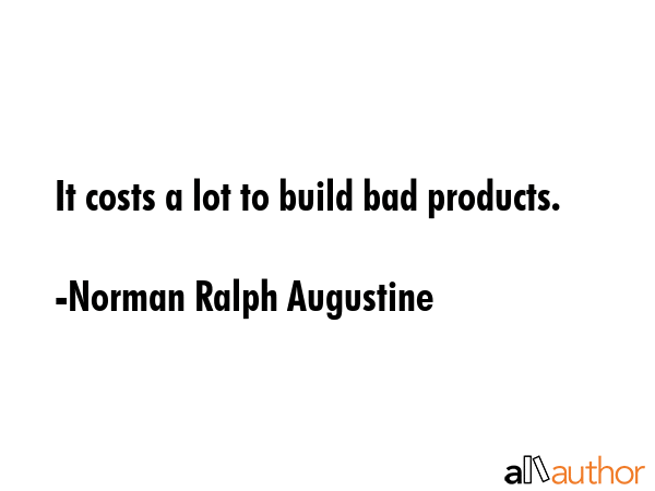 It costs a lot to build bad products. - Norman Ralph Augustine Quote GIF