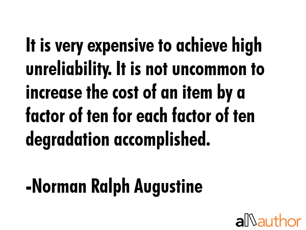 It is very expensive to achieve high unreliability. It is not uncommon to increase the cost of an... - Norman Ralph Augustine Quote GIF