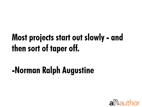 Most projects start out slowly - and then sort of taper off. - Norman Ralph Augustine Quote GIF