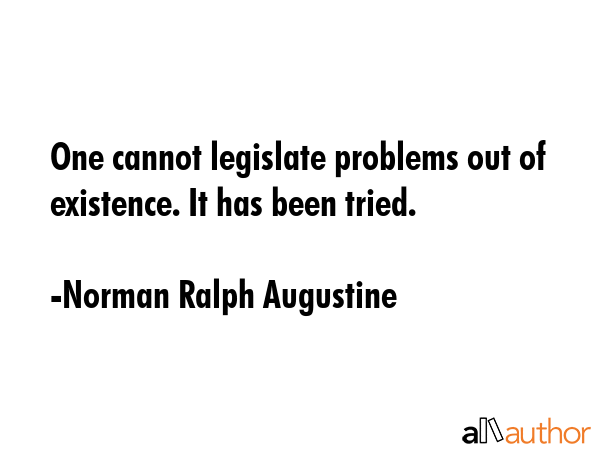 One cannot legislate problems out of existence. It has been tried. - Norman Ralph Augustine Quote GIF