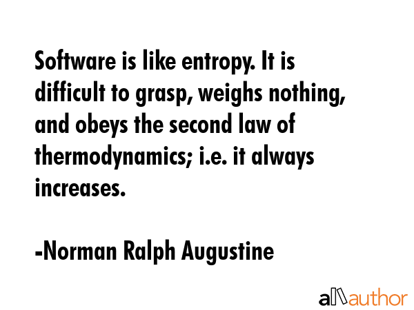 Software is like entropy. It is difficult to grasp, weighs nothing, and obeys the second law of... - Norman Ralph Augustine Quote GIF