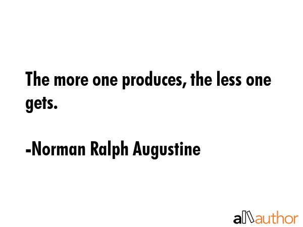 The more one produces, the less one gets. - Norman Ralph Augustine Quote GIF