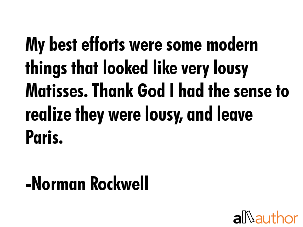 My best efforts were some modern things that looked like very lousy Matisses. Thank God I had the... - Norman Rockwell Quote GIF