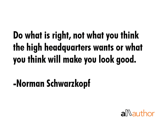Do what is right, not what you think the high headquarters wants or what you think will make you... - Norman Schwarzkopf Quote GIF