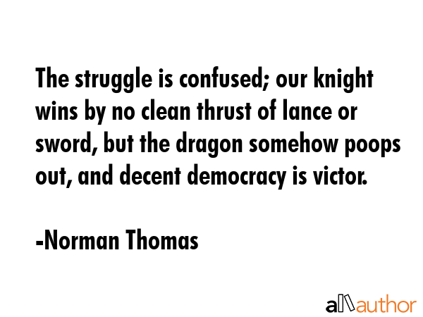 The struggle is confused; our knight wins by no clean thrust of lance or sword, but the dragon... - Norman Thomas Quote GIF