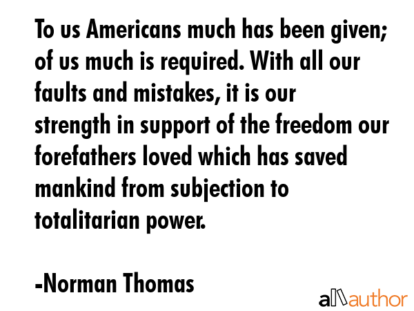 To us Americans much has been given; of us much is required. With all our faults and mistakes, it... - Norman Thomas Quote GIF